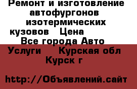 Ремонт и изготовление автофургонов, изотермических кузовов › Цена ­ 20 000 - Все города Авто » Услуги   . Курская обл.,Курск г.